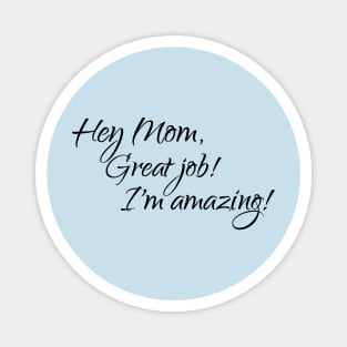 Hey Mom, Great job, I'm amazing Magnet